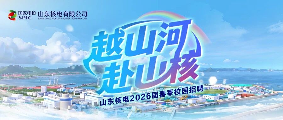 越山河 赴山核 | 山东核电2026届春季校园招聘